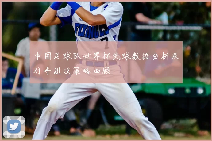 中国足球队世界杯失球数据分析及对手进攻策略回顾