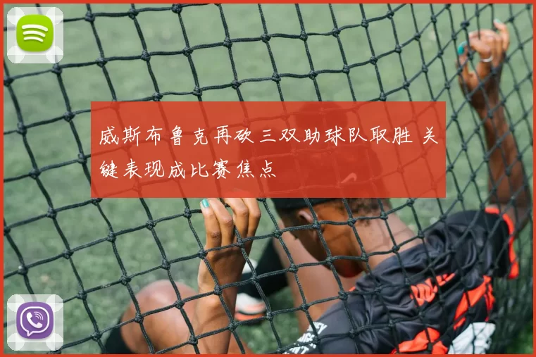 威斯布鲁克再砍三双助球队取胜 关键表现成比赛焦点