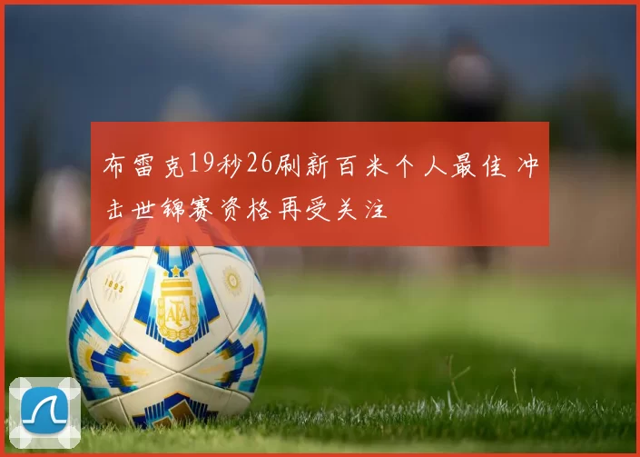 布雷克19秒26刷新百米个人最佳 冲击世锦赛资格再受关注