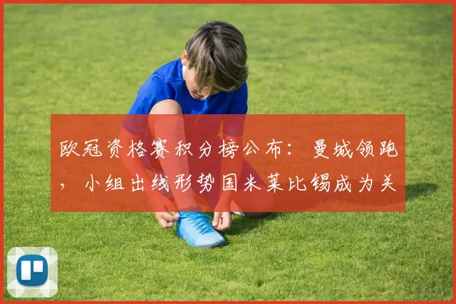 欧冠资格赛积分榜公布：曼城领跑，小组出线形势国米莱比锡成为关键
