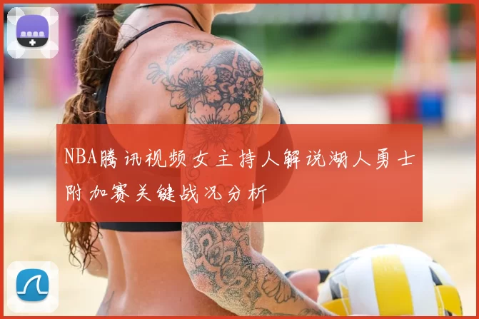 NBA腾讯视频女主持人解说湖人勇士附加赛关键战况分析