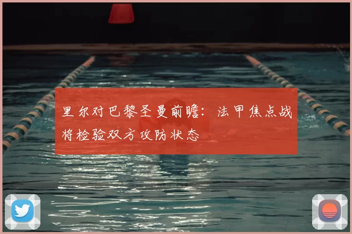里尔对巴黎圣曼前瞻：法甲焦点战将检验双方攻防状态