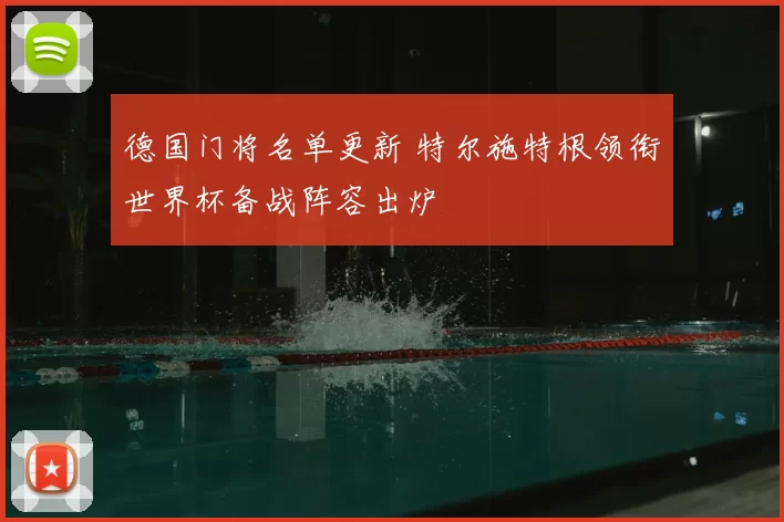 德国门将名单更新 特尔施特根领衔世界杯备战阵容出炉