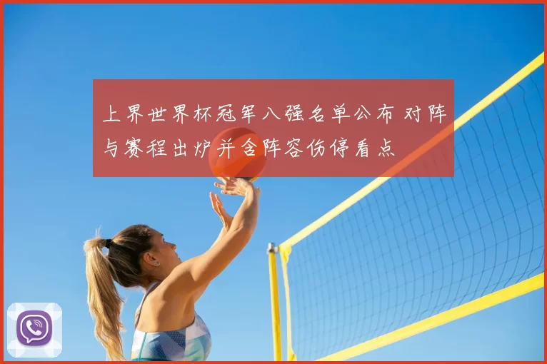 上界世界杯冠军八强名单公布 对阵与赛程出炉并含阵容伤停看点