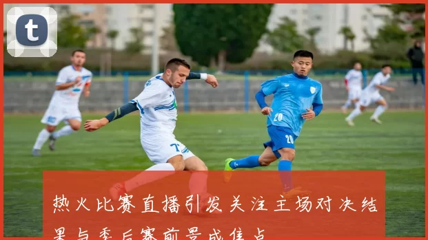 热火比赛直播引发关注主场对决结果与季后赛前景成焦点