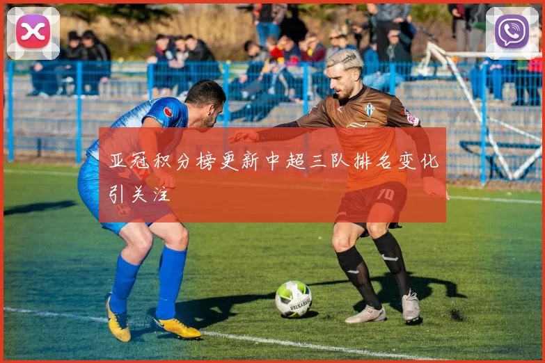 亚冠积分榜更新中超三队排名变化引关注
