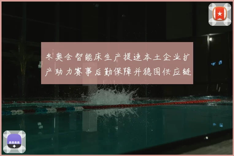 冬奥会智能床生产提速本土企业扩产助力赛事后勤保障并稳固供应链