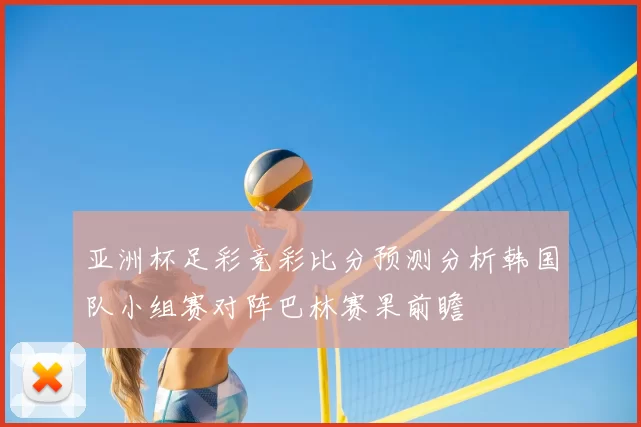 亚洲杯足彩竞彩比分预测分析韩国队小组赛对阵巴林赛果前瞻