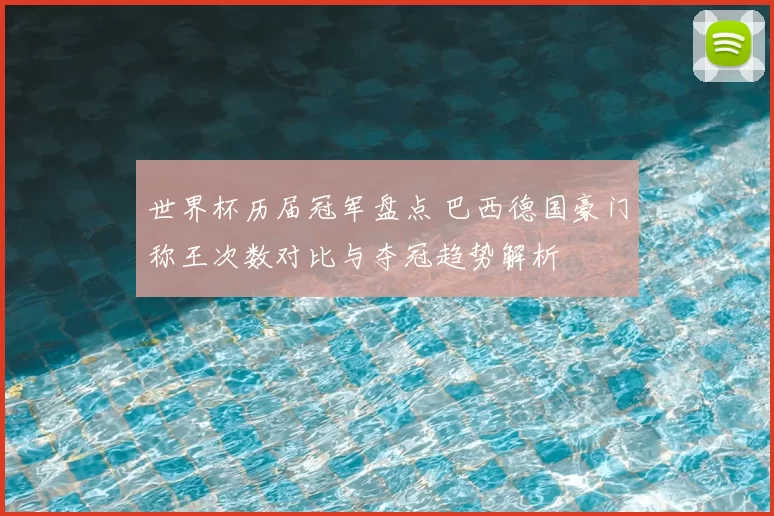 世界杯历届冠军盘点 巴西德国豪门称王次数对比与夺冠趋势解析