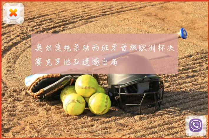 奥尔莫绝杀助西班牙晋级欧洲杯决赛克罗地亚遗憾出局