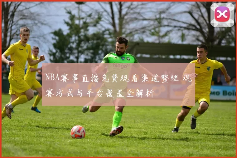 NBA赛事直播免费观看渠道整理 观赛方式与平台覆盖全解析