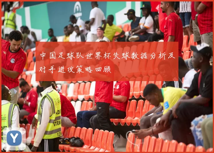 中国足球队世界杯失球数据分析及对手进攻策略回顾