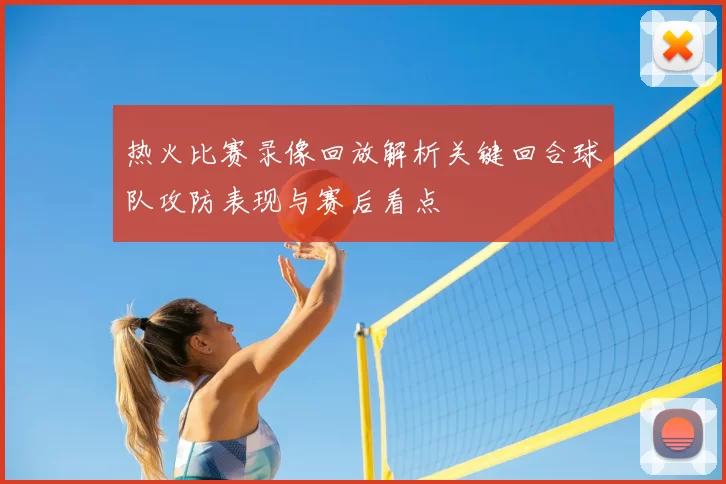 热火比赛录像回放解析关键回合球队攻防表现与赛后看点