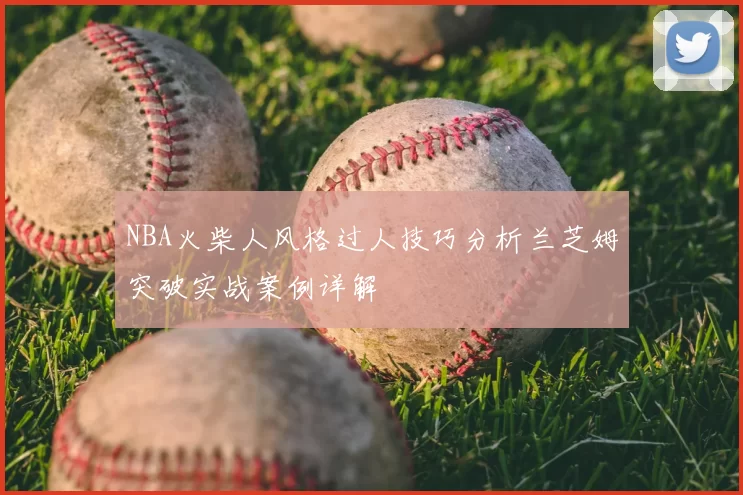 NBA火柴人风格过人技巧分析兰芝姆突破实战案例详解