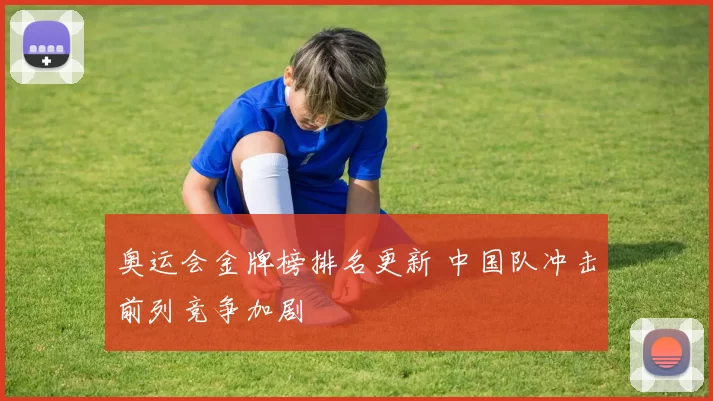 奥运会金牌榜排名更新 中国队冲击前列竞争加剧