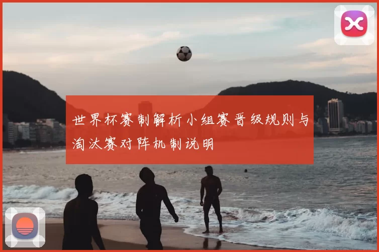 世界杯赛制解析小组赛晋级规则与淘汰赛对阵机制说明