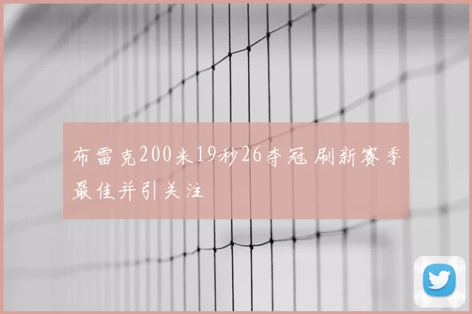 布雷克200米19秒26夺冠 刷新赛季最佳并引关注