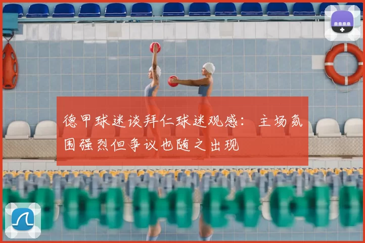 德甲球迷谈拜仁球迷观感：主场氛围强烈但争议也随之出现