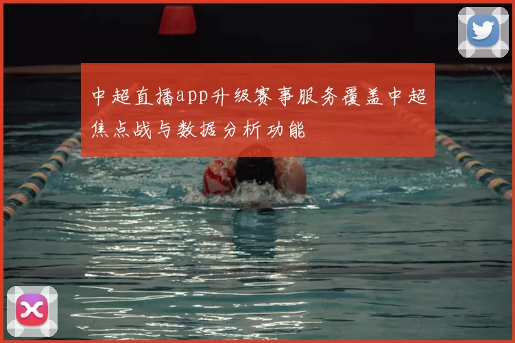 中超直播app升级赛事服务覆盖中超焦点战与数据分析功能