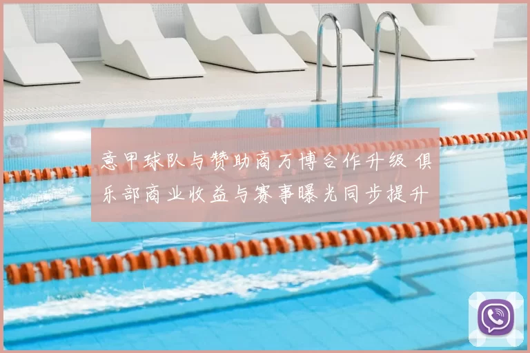 意甲球队与赞助商万博合作升级 俱乐部商业收益与赛事曝光同步提升
