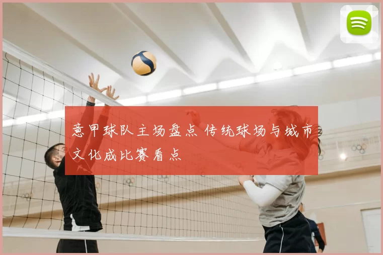 意甲球队主场盘点 传统球场与城市文化成比赛看点