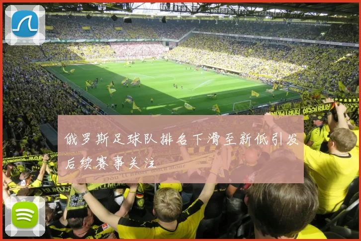 俄罗斯足球队排名下滑至新低引发后续赛事关注
