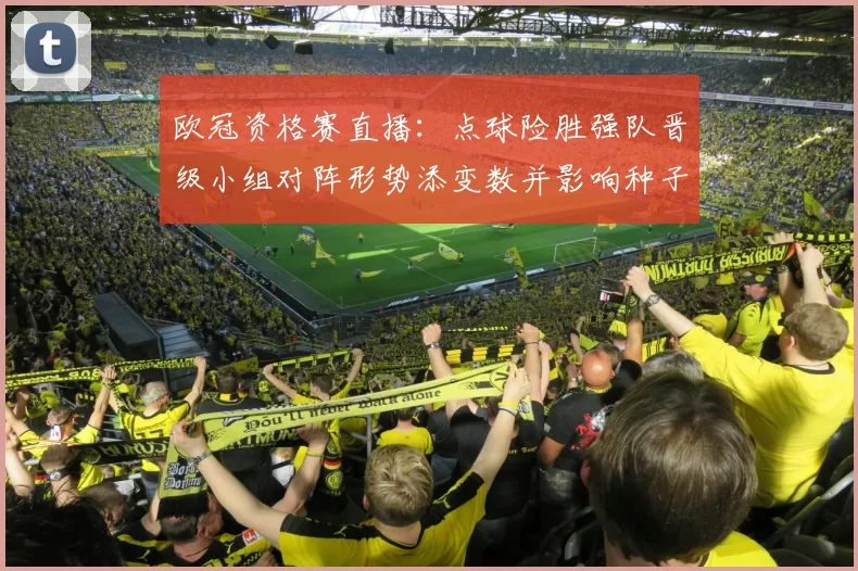 欧冠资格赛直播：点球险胜强队晋级小组对阵形势添变数并影响种子排序