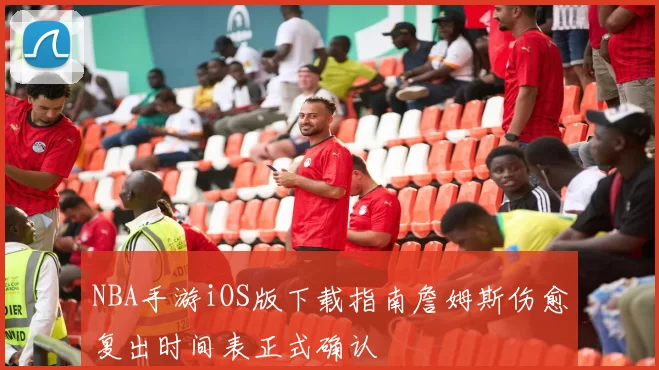 NBA手游iOS版下载指南詹姆斯伤愈复出时间表正式确认