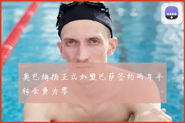 奥巴梅扬正式加盟巴萨签约两年半转会费为零