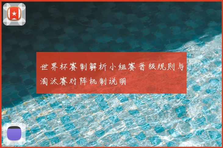 世界杯赛制解析小组赛晋级规则与淘汰赛对阵机制说明
