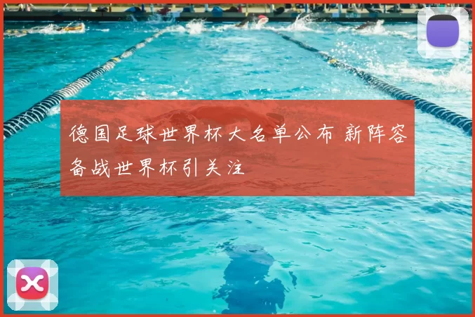 德国足球世界杯大名单公布 新阵容备战世界杯引关注