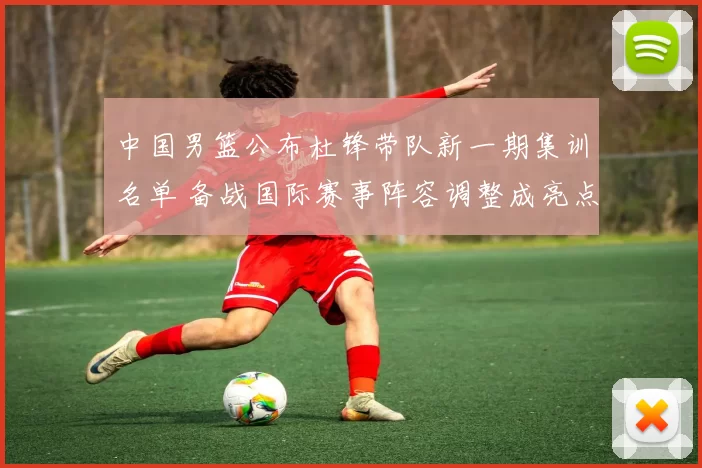 中国男篮公布杜锋带队新一期集训名单 备战国际赛事阵容调整成亮点