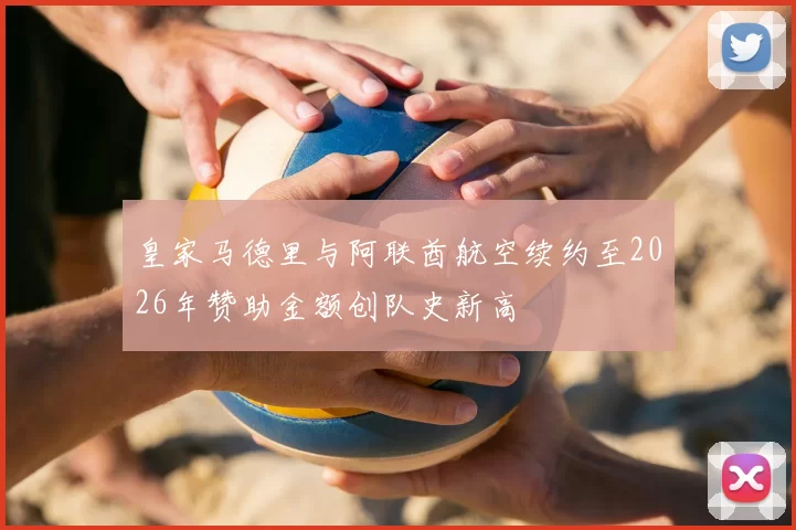 皇家马德里与阿联酋航空续约至2026年赞助金额创队史新高