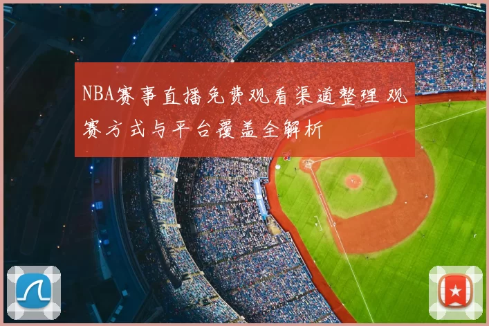 NBA赛事直播免费观看渠道整理 观赛方式与平台覆盖全解析