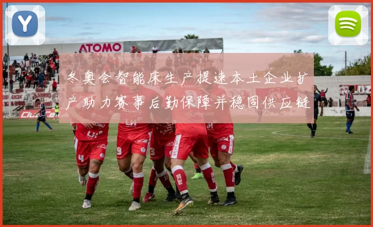 冬奥会智能床生产提速本土企业扩产助力赛事后勤保障并稳固供应链