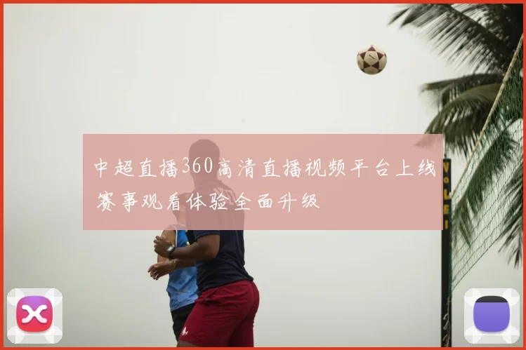 中超直播360高清直播视频平台上线 赛事观看体验全面升级