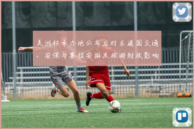 美洲杯举办地公布后对东道国交通、安保与赛程安排及旅游财政影响评估