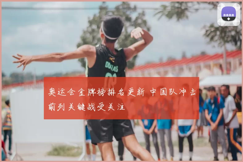 奥运会金牌榜排名更新 中国队冲击前列关键战受关注