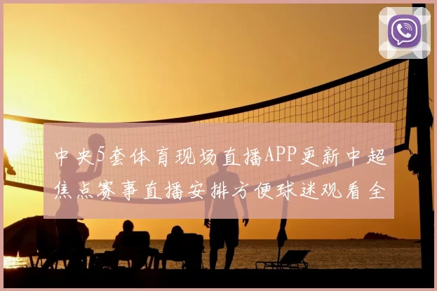 中央5套体育现场直播APP更新中超焦点赛事直播安排方便球迷观看全场比赛走势