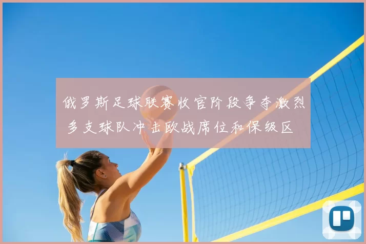 俄罗斯足球联赛收官阶段争夺激烈 多支球队冲击欧战席位和保级区