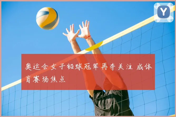 奥运会女子铅球冠军再夺关注 成体育赛场焦点