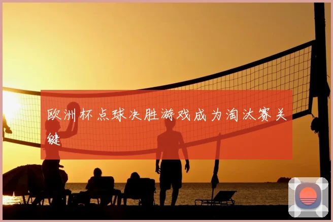 欧洲杯点球决胜游戏成为淘汰赛关键