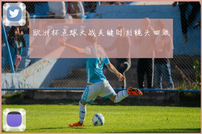 欧洲杯点球大战关键时刻镜头回放