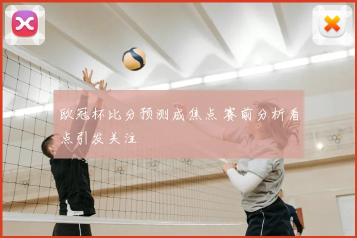 欧冠杯比分预测成焦点 赛前分析看点引发关注