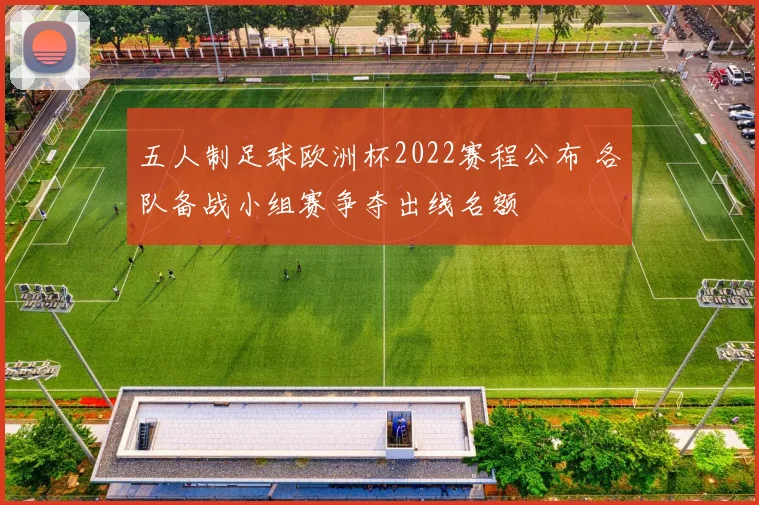五人制足球欧洲杯2022赛程公布 各队备战小组赛争夺出线名额