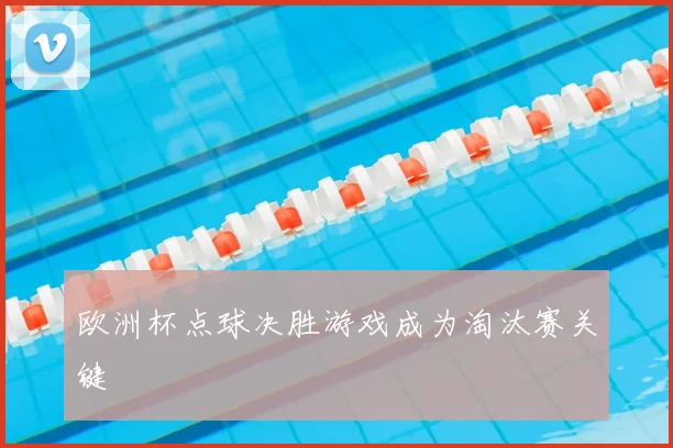 欧洲杯点球决胜游戏成为淘汰赛关键