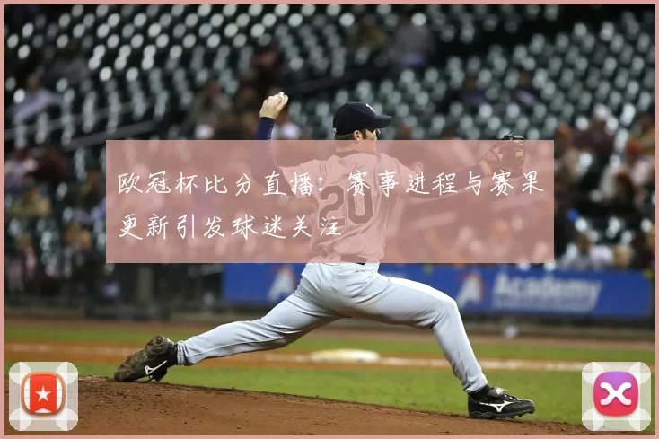 欧冠杯比分直播:赛事进程与赛果更新引发球迷关注