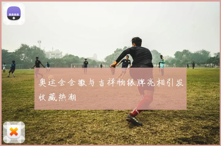 奥运会会徽与吉祥物银牌亮相引发收藏热潮